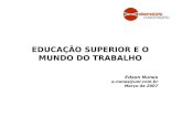 EDUCAÇÃO SUPERIOR E O MUNDO DO TRABALHO Edson Nunes e-nunes@uol.com.br Março de 2007.