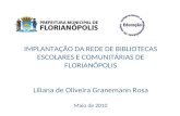 IMPLANTAÇÃO DA REDE DE BIBLIOTECAS ESCOLARES E COMUNITÁRIAS DE FLORIANÓPOLIS Liliana de Oliveira Granemann Rosa Maio de 2010.