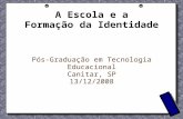 A Escola e a Formação da Identidade Pós-Graduação em Tecnologia Educacional Canitar, SP 13/12/2008.