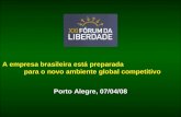Porto Alegre, 07/04/08 A empresa brasileira está preparada para o novo ambiente global competitivo.