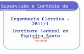 Engenharia Elétrica – 2011/1 Instituto Federal do Espírito Santo Supervisão e Controle de Processos Prof. Luis Eduardo.