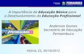 A importância da Educação Básica para o Desenvolvimento da Educação Profissional Anderson Gomes Secretário de Educação Pernambuco Vitória, ES, 30/10/2012.