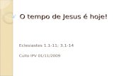 O tempo de Jesus é hoje! Eclesiastes 1.1-11; 3.1-14 Culto IPV 01/11/2009.