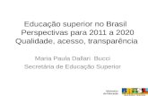 Educação superior no Brasil Perspectivas para 2011 a 2020 Qualidade, acesso, transparência Maria Paula Dallari Bucci Secretária de Educação Superior.