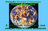 Relação Homem x Natureza: História e Desafios A sociedade industrial e sua relação com o meio ambiente.