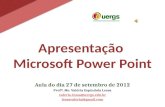 Apresentação Microsoft Power Point Aula do dia 27 de setembro de 2012 Profª. Me. Valéria Espíndola Lessa valeria-lessa@uergs.edu.br lessavaleria@gmail.com.