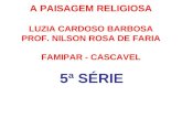 A PAISAGEM RELIGIOSA LUZIA CARDOSO BARBOSA PROF. NILSON ROSA DE FARIA FAMIPAR - CASCAVEL 5ª SÉRIE.