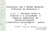 Interação com o Mundo Natural: Ciências da Natureza I Aula 7 - Relação entre a Ciência e a sociedade: o impacto ambiental do desenvolvimento científico-tecnológico.
