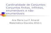 Cardinalidade de Conjuntos: Conjuntos finitos, infinitos, enumeráveis e não-enumeráveis Ana Maria Luz F. Amaral Matemática Discreta 2013.1.