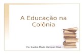 A Educação na Colônia Por Suelen Maria Marques Dias.