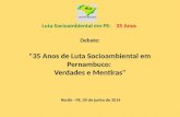 Debate: "35 Anos de Luta Socioambiental em Pernambuco: Verdades e Mentiras" Recife - PE, 09 de junho de 2014 Luta Socioambiental em PE: 35 Anos.