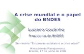 1 A crise mundial e o papel do BNDES Seminário “Empresas estatais e a crise atual” Ministério do Planejamento Brasília, 17 de junho de 2009 Luciano Coutinho.