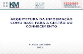 ARQUITETURA DA INFORMAÇÃO COMO BASE PARA A GESTÃO DO CONHECIMENTO FLÁVIA LACERDA 2012.
