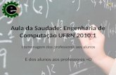 Aula da Saudade: Engenharia de Computação UFRN 2010.1 Homenagem dos professores aos alunos E dos alunos aos professores =D.