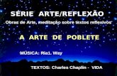 SÉRIE ARTE/REFLEXÃO Obras de Arte, meditação sobre textos reflexivos A ARTE DE POBLETE ´ MÚSICA: Ria1. Way TEXTOS: Charles Chaplin - VIDA.