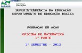 SUPERINTENDÊNCIA DA EDUCAÇÃO DEPARTAMENTO DE EDUCAÇÃO BÁSICA FORMAÇÃO EM AÇÃO OFICINA DE MATEMÁTICA 1ª PARTE 1º SEMESTRE - 2013.