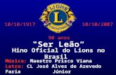 "Ser Leão“ Hino Oficial do Lions no Brasil Música: Maestro Prisco Viana Letra: CL José Alves de Azevedo Faria Júnior 10/10/200710/10/1917 90 anos.
