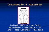 Colégio Militar de Belo Horizonte – História – 6ª ano – Maj Edmundo – 02/2012 Introdução à História.