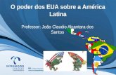 O poder dos EUA sobre a América Latina Professor: João Claudio Alcantara dos Santos.