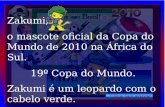 Vida e futebol Formatação: Stella Matutina Texto baseado autor desconhecido Zakumi, o mascote oficial da Copa do Mundo de 2010 na África do Sul. 19º Copa.