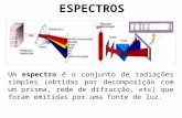 ESPECTROS Um espectro é o conjunto de radiações simples (obtidas por decomposição com um prisma, rede de difracção, etc) que foram emitidas por uma fonte.