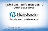 Práticas Informações e Conhecimento Gustavo Oliveira CTO – Co-fundador Handcom facebook.com/handcom.