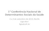 1ª Conferência Nacional de Determinantes Sociais da Saúde 2 a 4 de setembro de 2013, Recife Ligia Kerr ligia@ufc.br.