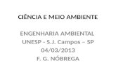 CIÊNCIA E MEIO AMBIENTE ENGENHARIA AMBIENTAL UNESP - S.J. Campos – SP 04/03/2013 F. G. NÓBREGA.