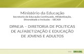 Ministério da Educação Secretaria de Educação Continuada, Alfabetização, Diversidade e Inclusão – SECADI DPAEJA – DIRETORIA DE POLITICAS DE ALFABETIZAÇÃO.