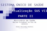 SISTEMA ÚNICO DE SAÚDE outubro/2005 Ministério da Saúde Núcleo Estadual no Rio de Janeiro Valmi Pessanha Pacheco Atualização SUS VII PARTE II.
