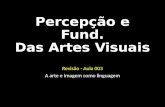 Percepção e Fund. Das Artes Visuais Revisão - Aula 003 A arte e imagem como linguagem.