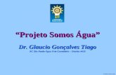 Dr. Glaucio Gonçalves Tiago “Projeto Somos Água” Dr. Glaucio Gonçalves Tiago RC São Paulo-Água Fria Centenário – Distrito 4430.