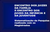 ENCONTRO DOS JUIZES DA FAMÍLIA II ENCONTRO DOS JUIZES DA INFÂNCIA E DA JUVENTUDE Sistematização da Pesquisa realizada com os Magistrados MARÇO/2004.