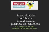 53º Congresso da UNE Goiânia, 30 de maio de 2013 Juro, dívida pública e investimento público em educação.