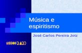Música e espiritismo José Carlos Pereira Jotz Música e o Espiritismo  Qual a importância da música para o espírito?  Qual a influência do espiritismo.