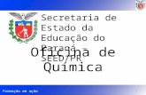 Formação em ação Secretaria de Estado da Educação do Paraná – SEED/PR Oficina de Química 1.