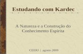 Estudando com Kardec A Natureza e a Construção do Conhecimento Espírita CEERJ | agosto 2009.