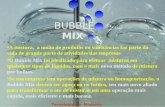 BUBBLE MIX Tecnologia em Misturas Tecnologia em Misturas BUBBLE MIX •A mistura, a união de produtos ou substâncias faz parte da vida de grande parte.