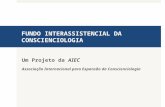 FUNDO INTERASSISTENCIAL DA CONSCIENCIOLOGIA Um Projeto da AIEC Associação Internacional para Expansão da Conscienciologia.