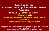 Avaliação do Sistema de Vigilância da Febre Amarela Brasil, 2003 a 2004 Gisele Araújo Wanderson Oliveira, Zouraide Costa, Suely Esashika Pedro Vasconcelos,