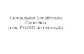 Computador Simplificado Conceitos p.ex. FLUXO de execução.
