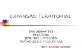 EXPANSÃO TERRITORIAL BANDEIRANTESPECUÁRIA JESUÍTAS ( MISSÕES TRATADOS DE FRONTEIRAS PROF. RICARDO SCHMITZ.