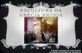 ESCULTURA DA GRÉCIA ANTIGA Trabalho realizado por: João Gonçalo No âmbito da disciplina de: História da Cultura e das Artes.