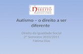 Autismo – o direito a ser diferente Direito da Igualdade Social 2º Semestre 2010/2011 Fátima Dias.