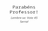 Parabéns Professor! Lembre-se: Vote 45 Serra!. Parabéns Professor R$ 7,00 por aula é o que o Serra paga ao professor.