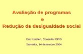 Avaliação de programas e Redução da desigualdade social Eric Korsten, Consultor DFID Salvador, 14 dezembro 2004.