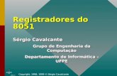 Copyright, 1998, 1999 © Sérgio Cavalcante Registradores do 8051 Sérgio Cavalcante Grupo de Engenharia da Computação Departamento de Informática - UFPE.