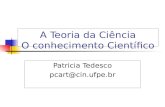 A Teoria da Ciência O conhecimento Científico Patricia Tedesco pcart@cin.ufpe.br.