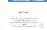 ACasa Universidade Federal de Pernambuco Centro de Informática – CIn Engenharia de Software e Sistemas – if682 Recife, 01 de fevereiro de 2006.