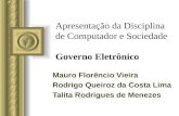 Apresentação da Disciplina de Computador e Sociedade Governo Eletrônico Mauro Florêncio Vieira Rodrigo Queiroz da Costa Lima Talita Rodrigues de Menezes.